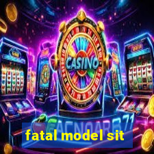 fatal model sit